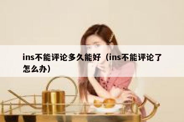 ins不能评论多久能好（ins不能评论了怎么办） 第1张