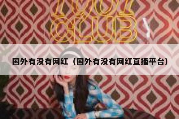 国外有没有网红（国外有没有网红直播平台） 第1张