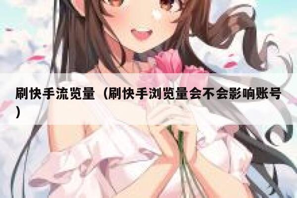刷快手流览量（刷快手浏览量会不会影响账号） 第1张