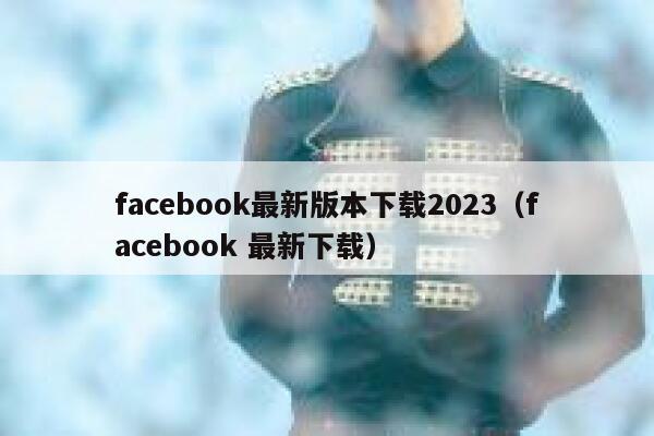 facebook最新版本下载2023(facebook 最新下载) 第1张 facebook最新版本下载2023(facebook 最新下载) 第1张
