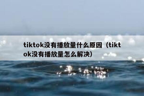 tiktok没有播放量什么原因（tiktok没有播放量怎么解决） 第1张