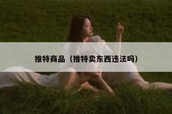 推特商品（推特卖东西违法吗） 第1张