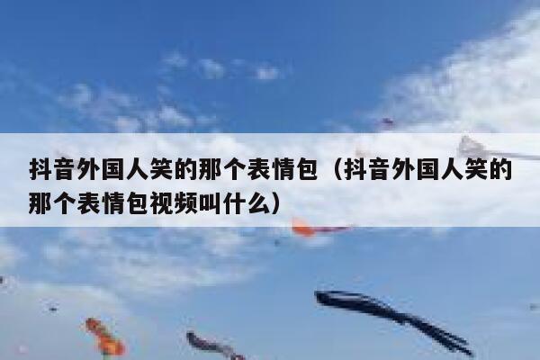 抖音外国人笑的那个表情包（抖音外国人笑的那个表情包视频叫什么） 第1张