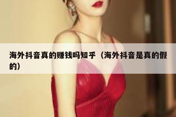 海外抖音真的赚钱吗知乎(海外抖音是真的假的) 第1张 海外抖音真的赚钱吗知乎(海外抖音是真的假的) 第1张