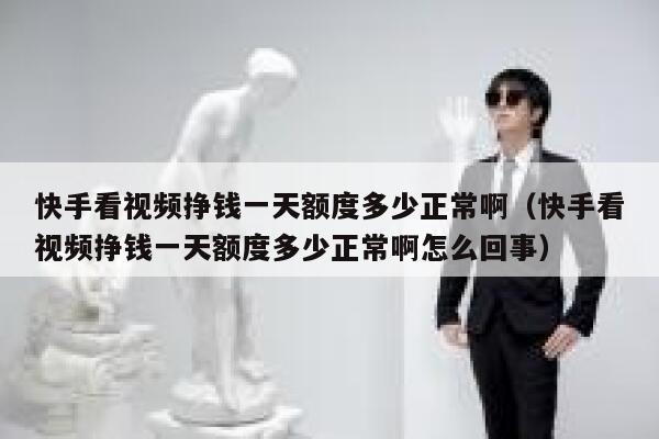 快手看视频挣钱一天额度多少正常啊（快手看视频挣钱一天额度多少正常啊怎么回事） 第1张