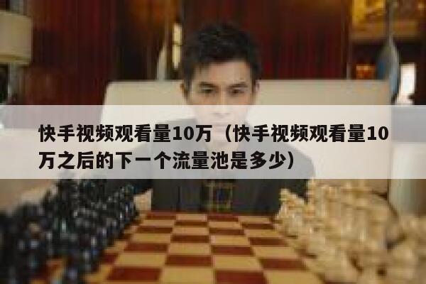 快手视频观看量10万（快手视频观看量10万之后的下一个流量池是多少） 第1张