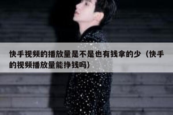 快手视频的播放量是不是也有钱拿的少（快手的视频播放量能挣钱吗） 第1张