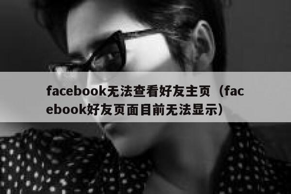 facebook无法查看好友主页（facebook好友页面目前无法显示） 第1张