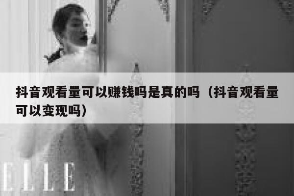 抖音观看量可以赚钱吗是真的吗（抖音观看量可以变现吗） 第1张