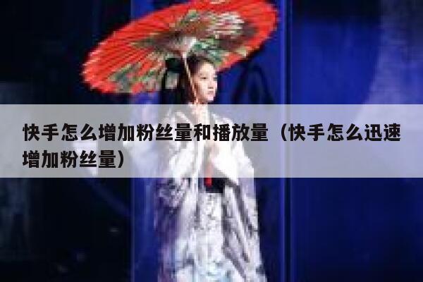 快手怎么增加粉丝量和播放量（快手怎么迅速增加粉丝量） 第1张