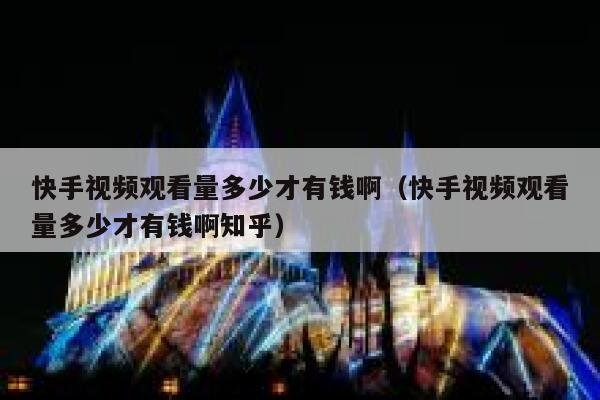 快手视频观看量多少才有钱啊（快手视频观看量多少才有钱啊知乎） 第1张