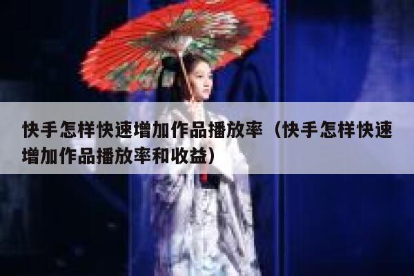 快手怎样快速增加作品播放率(快手怎样快速增加作品播放率和收益) 第1张 快手怎样快速增加作品播放率(快手怎样快速增加作品播放率和收益) 第1张