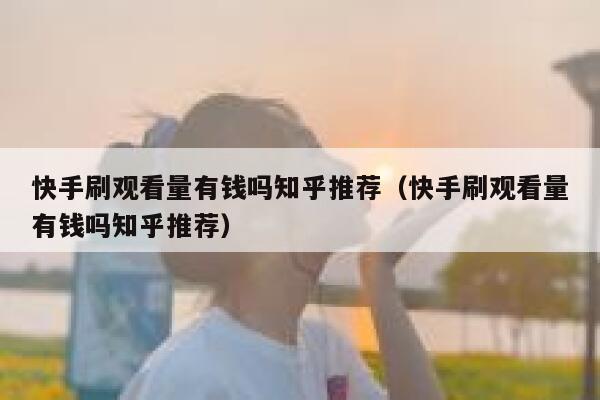 快手刷观看量有钱吗知乎推荐(快手刷观看量有钱吗知乎推荐) 第1张 快手刷观看量有钱吗知乎推荐(快手刷观看量有钱吗知乎推荐) 第1张