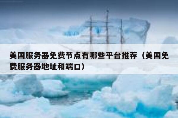 美国服务器免费节点有哪些平台推荐(美国免费服务器地址和端口) 第1张 美国服务器免费节点有哪些平台推荐(美国免费服务器地址和端口) 第1张