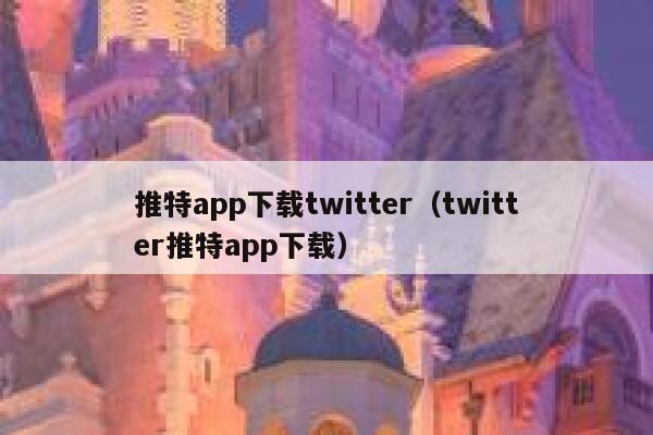 推特app下载twitter（twitter推特app下载） 第1张