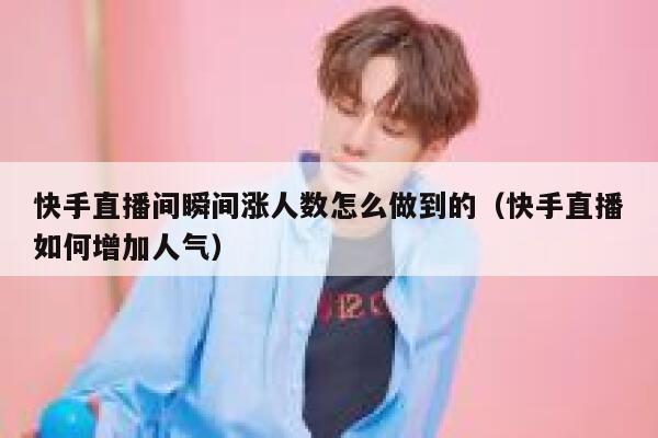 快手直播间瞬间涨人数怎么做到的（快手直播如何增加人气） 第1张