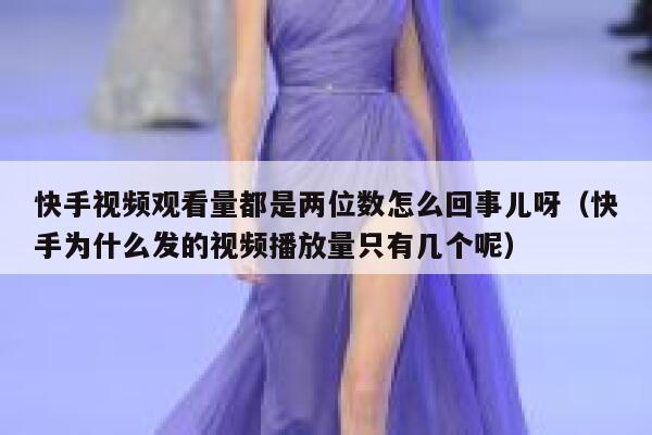 快手视频观看量都是两位数怎么回事儿呀（快手为什么发的视频播放量只有几个呢） 第1张