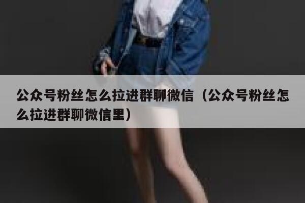 公众号粉丝怎么拉进群聊微信（公众号粉丝怎么拉进群聊微信里） 第1张
