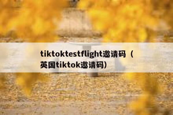 tiktoktestflight邀请码（英国tiktok邀请码） 第1张