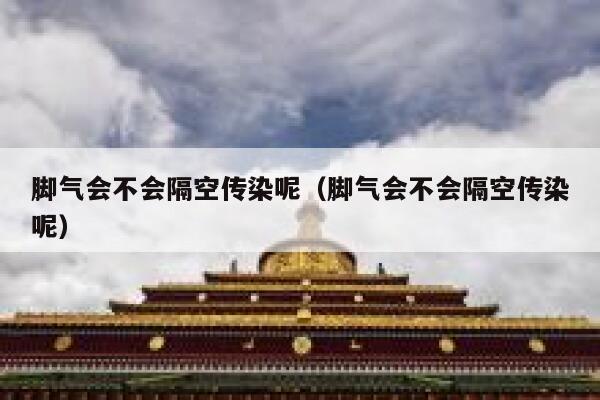 脚气会不会隔空传染呢（脚气会不会隔空传染呢） 第1张