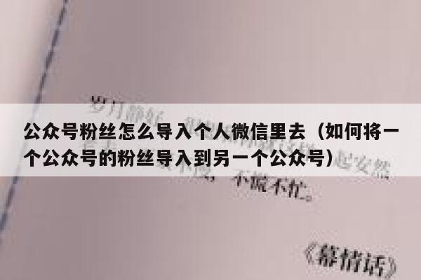 公众号粉丝怎么导入个人微信里去（如何将一个公众号的粉丝导入到另一个公众号） 第1张