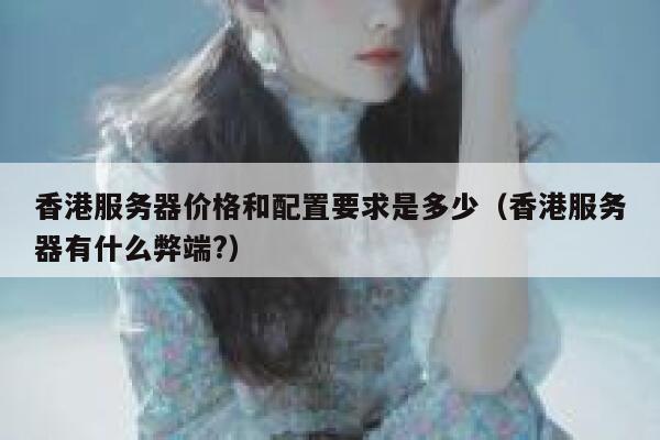 香港服务器价格和配置要求是多少（香港服务器有什么弊端?） 第1张