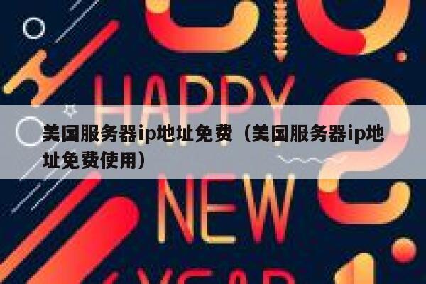 美国服务器ip地址免费（美国服务器ip地址免费使用） 第1张