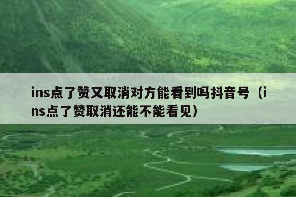 ins点了赞又取消对方能看到吗抖音号（ins点了赞取消还能不能看见） 第1张