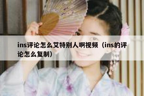 ins评论怎么艾特别人啊视频(ins的评论怎么复制) 第1张 ins评论怎么艾特别人啊视频(ins的评论怎么复制) 第1张
