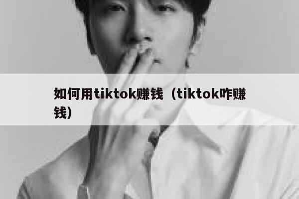 如何用tiktok赚钱（tiktok咋赚钱） 第1张