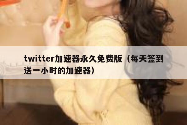 twitter加速器永久免费版（每天签到送一小时的加速器） 第1张