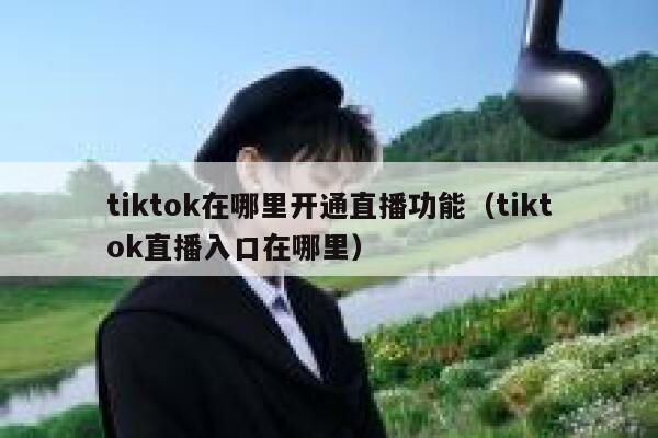 tiktok在哪里开通直播功能（tiktok直播入口在哪里） 第1张