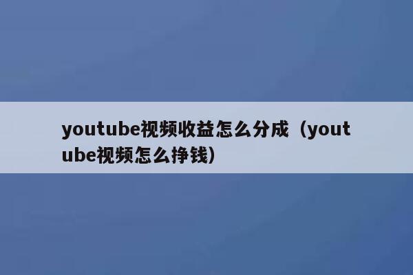 youtube视频收益怎么分成（youtube视频怎么挣钱） 第1张