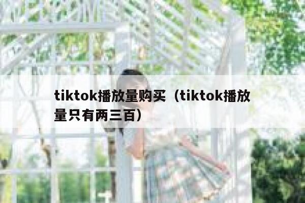tiktok播放量购买（tiktok播放量只有两三百） 第1张