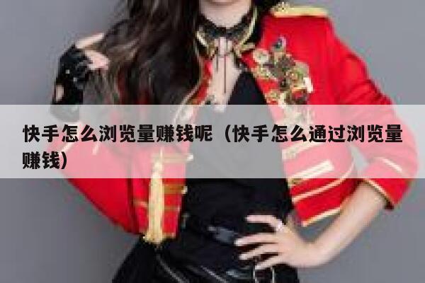快手怎么浏览量赚钱呢（快手怎么通过浏览量赚钱） 第1张