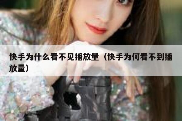 快手为什么看不见播放量（快手为何看不到播放量） 第1张