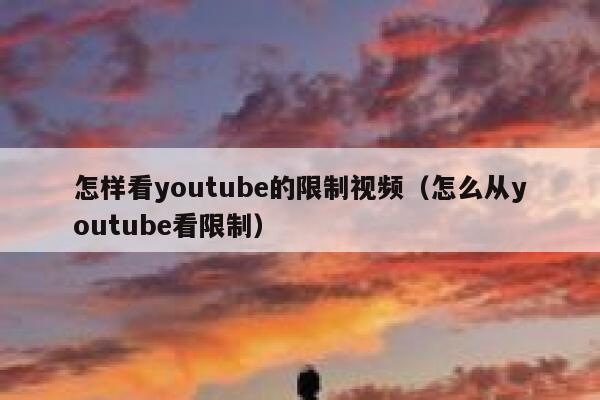 怎样看youtube的限制视频（怎么从youtube看限制） 第1张
