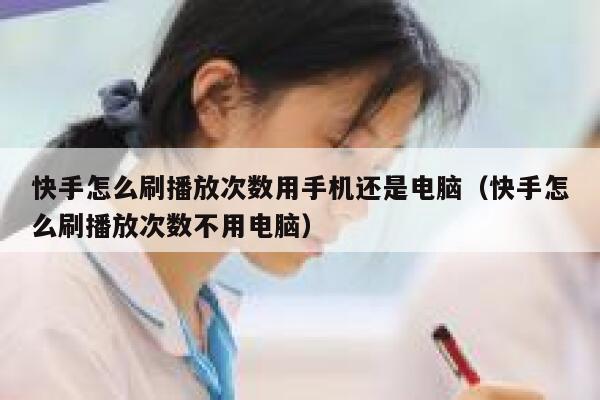 快手怎么刷播放次数用手机还是电脑（快手怎么刷播放次数不用电脑） 第1张