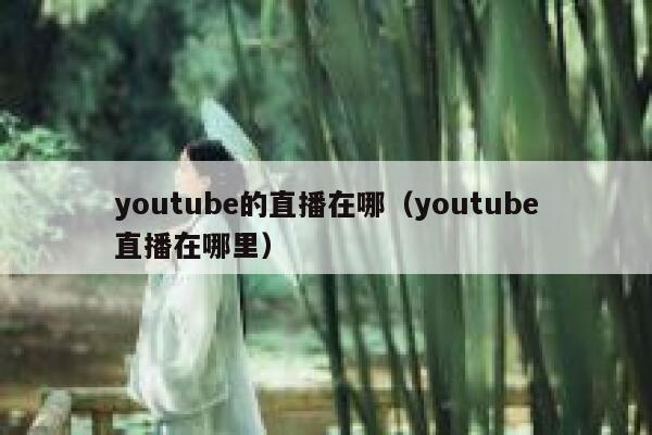 youtube的直播在哪（youtube直播在哪里） 第1张