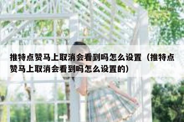 推特点赞马上取消会看到吗怎么设置（推特点赞马上取消会看到吗怎么设置的） 第1张