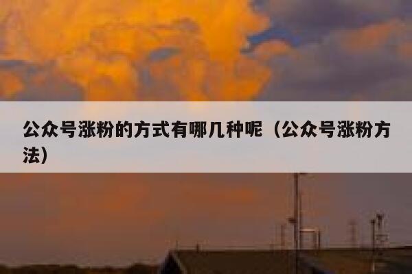 公众号涨粉的方式有哪几种呢（公众号涨粉方法） 第1张