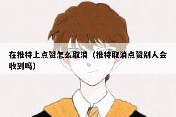 在推特上点赞怎么取消(推特取消点赞别人会收到吗) 第1张 在推特上点赞怎么取消(推特取消点赞别人会收到吗) 第1张