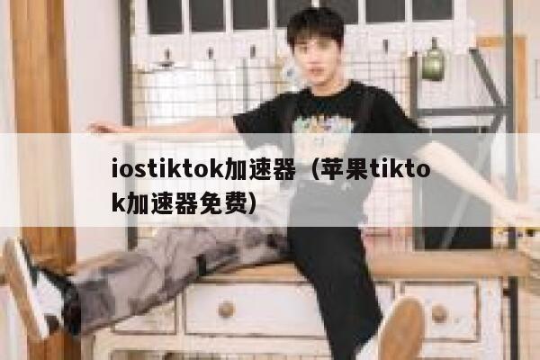 iostiktok加速器(苹果tiktok加速器免费) 第1张 iostiktok加速器(苹果tiktok加速器免费) 第1张