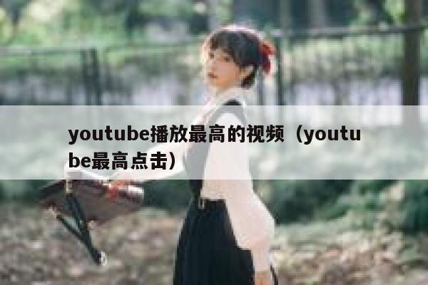 youtube播放最高的视频（youtube最高点击） 第1张