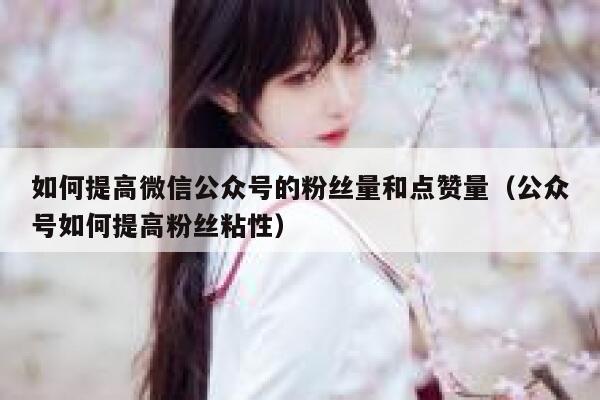 如何提高微信公众号的粉丝量和点赞量（公众号如何提高粉丝粘性） 第1张