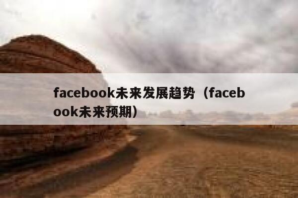 facebook未来发展趋势（facebook未来预期） 第1张