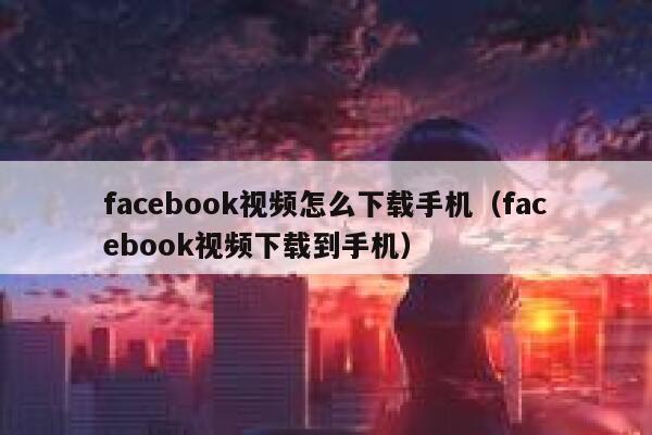 facebook视频怎么下载手机（facebook视频下载到手机） 第1张