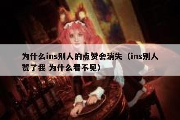 为什么ins别人的点赞会消失（ins别人赞了我 为什么看不见） 第1张