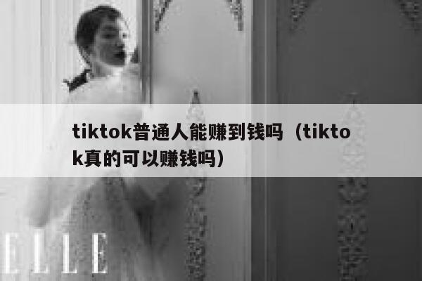 tiktok普通人能赚到钱吗（tiktok真的可以赚钱吗） 第1张