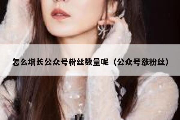 怎么增长公众号粉丝数量呢（公众号涨粉丝） 第1张